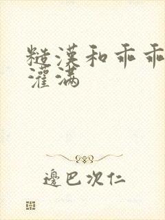 糙汉和乖乖女H灌满