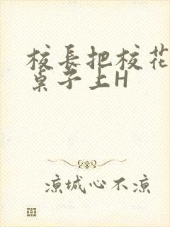 校长把校花放到桌子上H