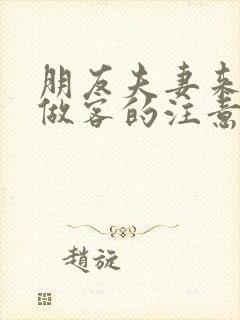 朋友夫妻来我家做客的注意事项