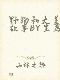 野狗和大美人的故事BY生为红蓝