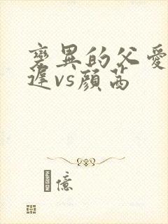 变异的父爱颜栖迟vs颜茜