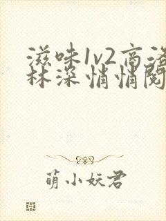 滋味1v2商洛林深悄悄阅读