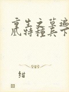 重生之草遍火凤凰特种兵下载