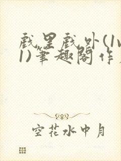 戏里戏外(1v1)笔趣阁作者:苏玛丽