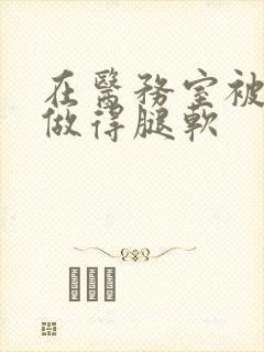 在医务室被教官做得腿软