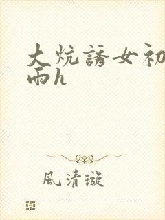 大炕诱女初尝云雨h