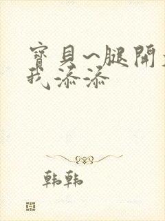 宝贝~腿开大点我添添