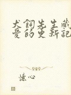 犬饲先生藏不住爱的更新记录