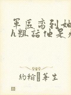 军区脔到她哭hh粗话他是疯批