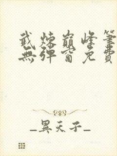 武炼巅峰笔趣阁无弹窗免费阅读