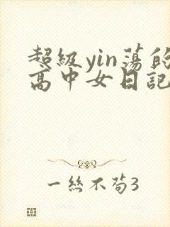 超级yin荡的高中女日记h