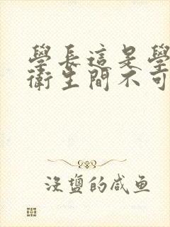 学长这是学校的卫生间不可以