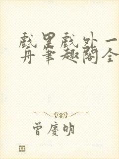 戏里戏外一叶孤舟笔趣阁全文封面