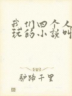 我们四个人换着玩的小说叫什么
