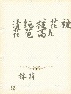 清纯校花被迫开花苞高h