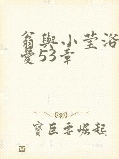 翁与小莹浴室欢爱53章