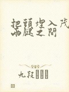 把头埋入茂密的两腿之间