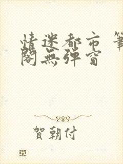 情迷都市 笔趣阁无弹窗