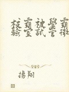 校霸被学霸压实验室试管微博封面