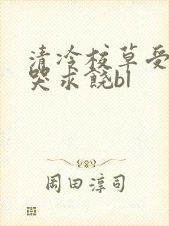 清冷校草受灌满哭求饶bl