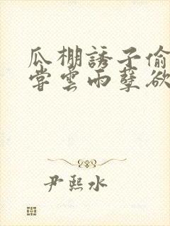 瓜棚诱子偷伦初尝云雨孽欲情缘