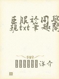 臣服于同学的母亲txt笔趣阁