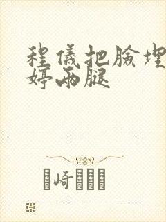 程仪把脸埋进秀婷两腿