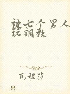 被七个男人绑着玩调教