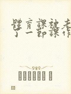 体育课被老师C了一节课作文封面