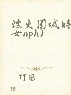 烟火围城时(父女nph)