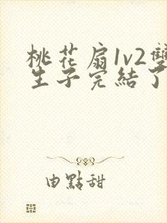 桃花扇1v2双生子完结了吗