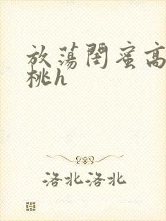 放荡闺蜜高h苏桃h