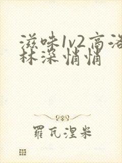 滋味1v2商洛林深悄悄