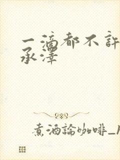 一滴都不许漏魏承泽