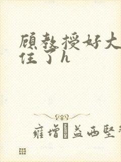 顾教授好大含不住了h