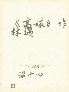 《高嫁》作者:林遇