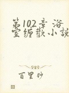 第102章 浴室缠欢小说