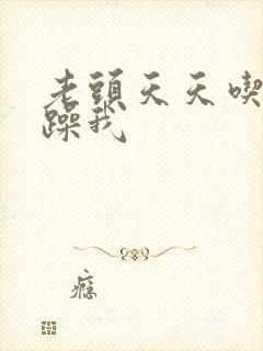 老头天天吃我奶躁我