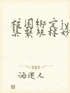 校园绑定jy收集系统林妙妙