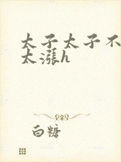 太子太子不要了太涨h