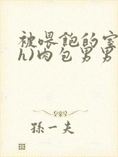 被喂饱的室友(h)肉包男男