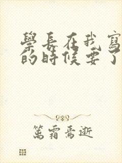 学长在我写作业的时候要了我