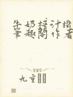 牛奶榨汁机po笔趣阁作者炖一碗汤