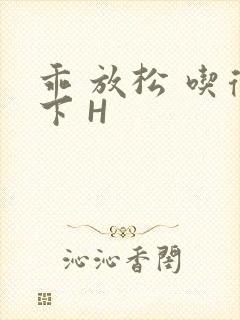 乖 放松 吃得下 H