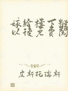 嫁给楼下糙汉后以后免费阅读书香