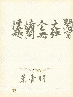 怀娇全文阅读笔趣阁无弹窗