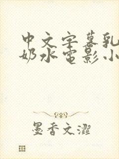 中文字幕乳授乳奶水电影小说