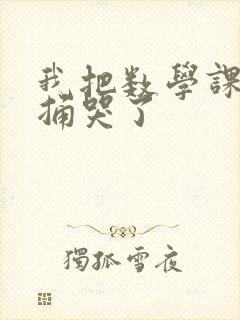 我把数学课代表捅哭了