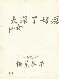 太深了好涨疼np女