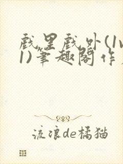 戏里戏外(1v1)笔趣阁作者:苏玛丽